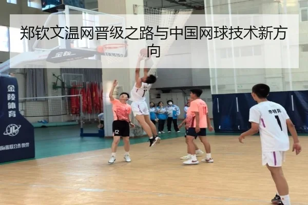郑钦文温网晋级之路与中国网球技术新方向