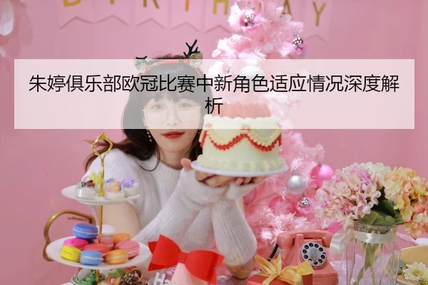 朱婷俱乐部欧冠比赛中新角色适应情况深度解析